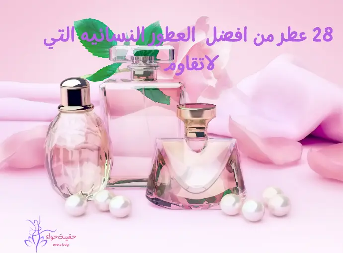 28 عطر من افضل العطور النسائية التي لاتقاوم